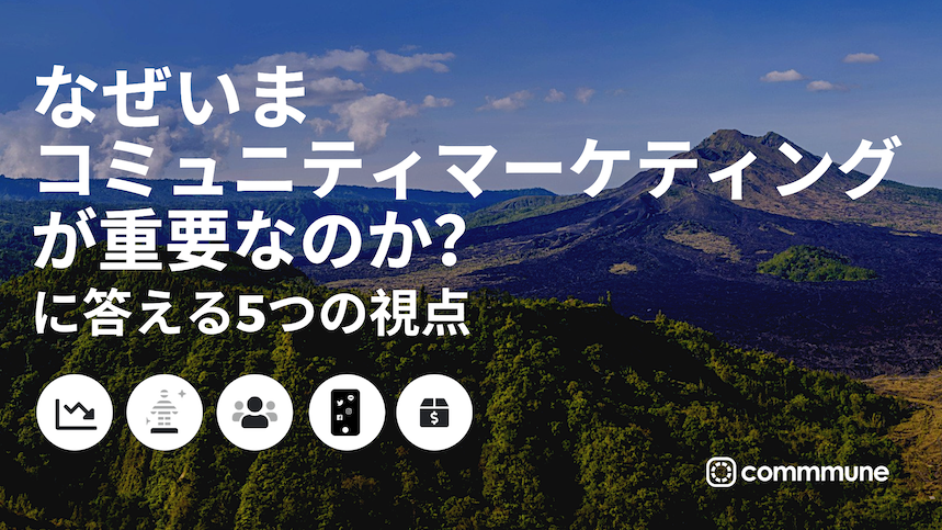 なぜいまコミュニティマーケティングが重要なのか に答える5つの視点 Commmune コミューン カスタマーサクセス Cs プラットフォーム