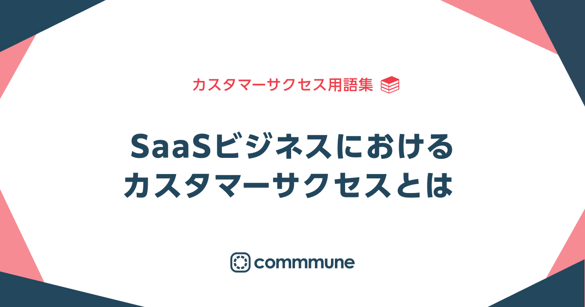 Saasビジネスにおけるカスタマーサクセスとは カスタマーサクセス用語集 Commmune コミューン カスタマーサクセス Cs プラットフォーム